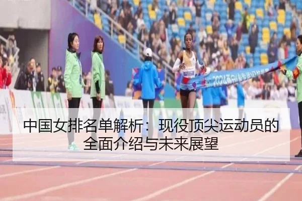 中国女排名单解析：现役顶尖运动员的全面介绍与未来展望