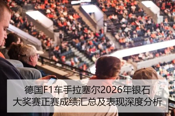 德国F1车手拉塞尔2026年银石大奖赛正赛成绩汇总及表现深度分析