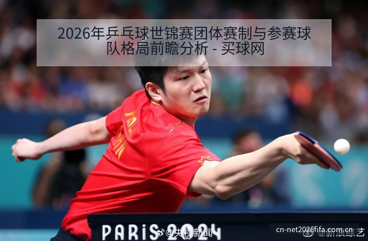 2026年乒乓球世锦赛团体赛制与参赛球队格局前瞻分析 - 买球网