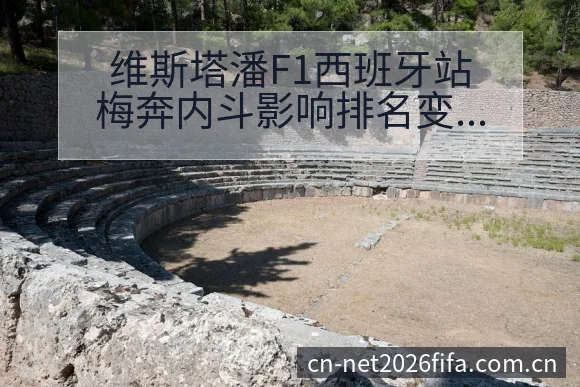 维斯塔潘F1西班牙站梅奔内斗影响排名变化与阵容观察 - 买球网